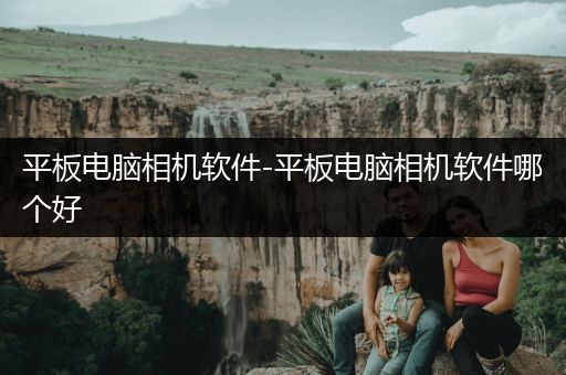 平板电脑相机软件-平板电脑相机软件哪个好