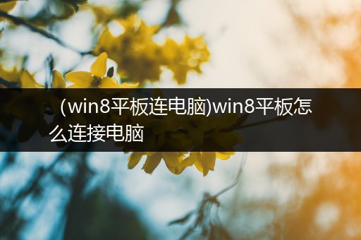 （win8平板连电脑)win8平板怎么连接电脑