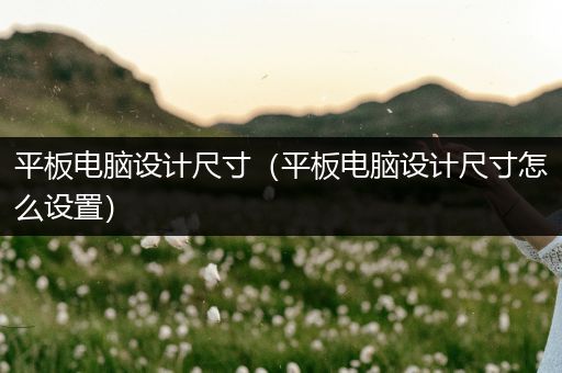 平板电脑设计尺寸（平板电脑设计尺寸怎么设置）