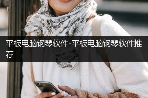 平板电脑钢琴软件-平板电脑钢琴软件推荐