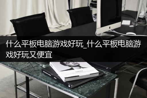 什么平板电脑游戏好玩_什么平板电脑游戏好玩又便宜