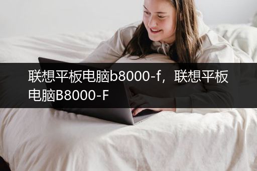 联想平板电脑b8000-f，联想平板电脑B8000-F