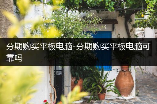 分期购买平板电脑-分期购买平板电脑可靠吗