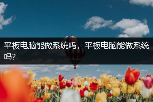 平板电脑能做系统吗，平板电脑能做系统吗?