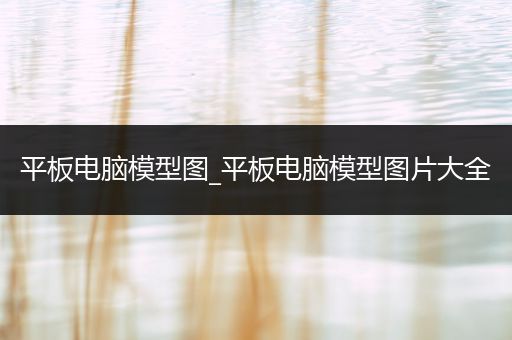 平板电脑模型图_平板电脑模型图片大全