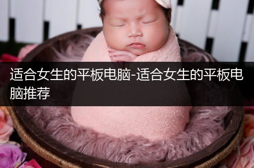 适合女生的平板电脑-适合女生的平板电脑推荐