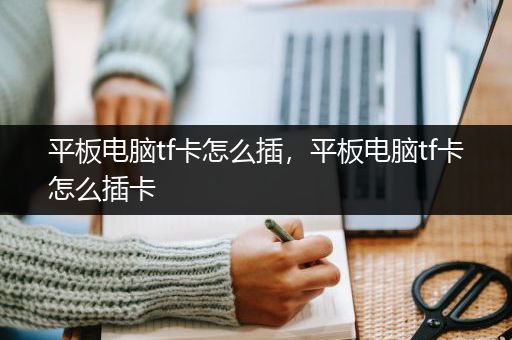 平板电脑tf卡怎么插，平板电脑tf卡怎么插卡