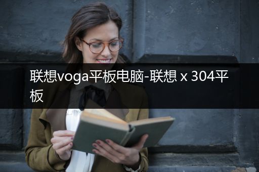 联想voga平板电脑-联想ⅹ304平板