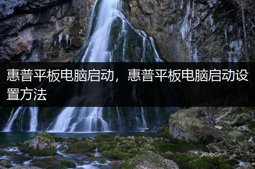 惠普平板电脑启动，惠普平板电脑启动设置方法
