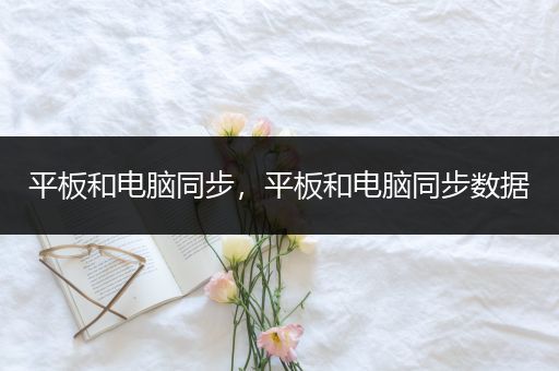 平板和电脑同步，平板和电脑同步数据
