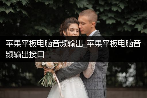 苹果平板电脑音频输出_苹果平板电脑音频输出接口