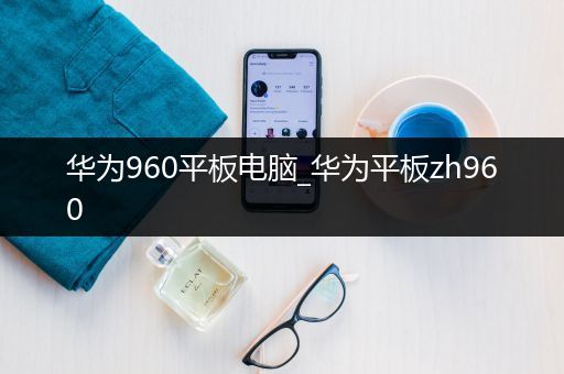 华为960平板电脑_华为平板zh960