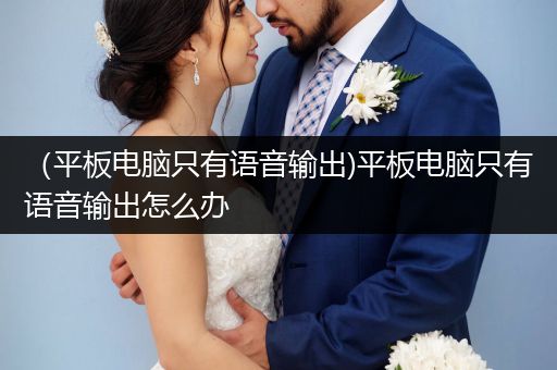 （平板电脑只有语音输出)平板电脑只有语音输出怎么办
