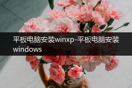 平板电脑安装winxp-平板电脑安装windows