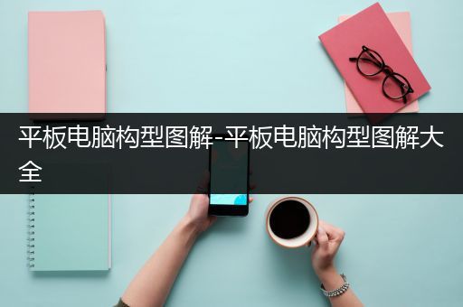 平板电脑构型图解-平板电脑构型图解大全