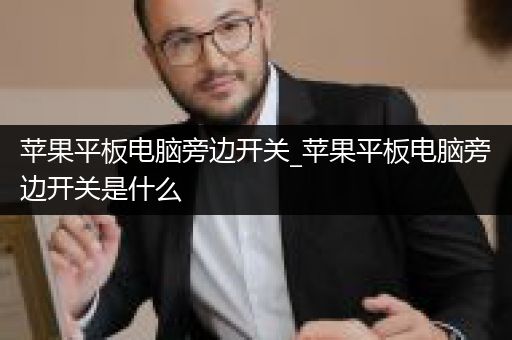 苹果平板电脑旁边开关_苹果平板电脑旁边开关是什么