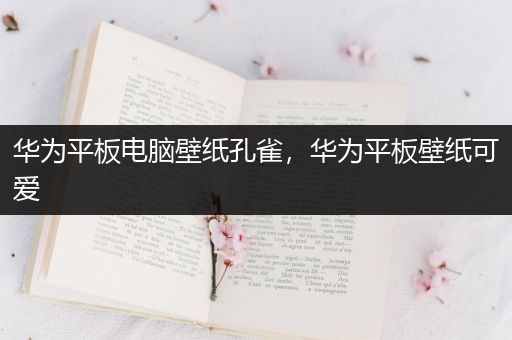华为平板电脑壁纸孔雀，华为平板壁纸可爱