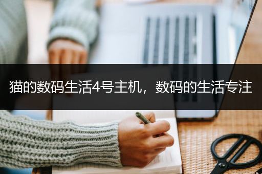猫的数码生活4号主机，数码的生活专注
