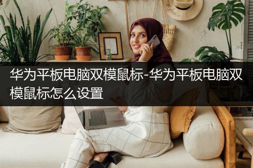 华为平板电脑双模鼠标-华为平板电脑双模鼠标怎么设置