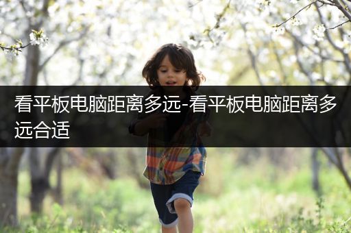 看平板电脑距离多远-看平板电脑距离多远合适