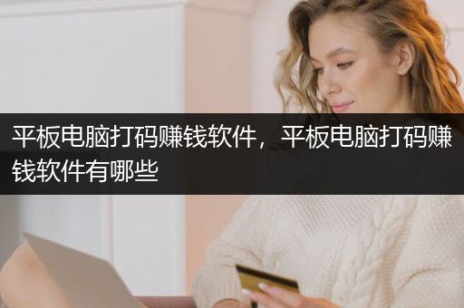 平板电脑打码赚钱软件，平板电脑打码赚钱软件有哪些