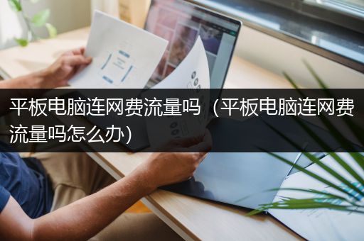 平板电脑连网费流量吗（平板电脑连网费流量吗怎么办）