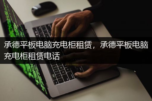 承德平板电脑充电柜租赁，承德平板电脑充电柜租赁电话