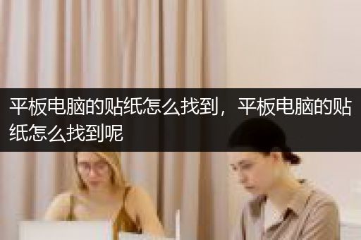 平板电脑的贴纸怎么找到，平板电脑的贴纸怎么找到呢