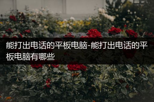 能打出电话的平板电脑-能打出电话的平板电脑有哪些
