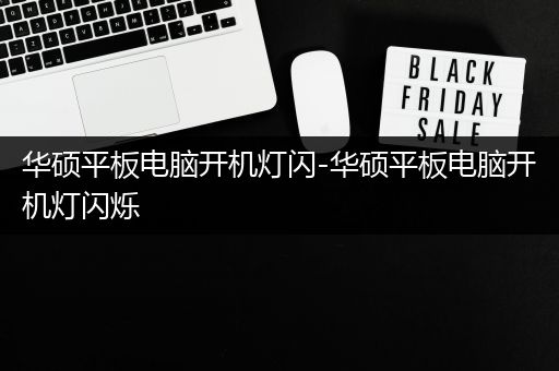 华硕平板电脑开机灯闪-华硕平板电脑开机灯闪烁