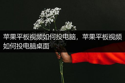 苹果平板视频如何投电脑，苹果平板视频如何投电脑桌面