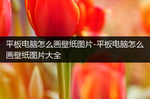 平板电脑怎么画壁纸图片-平板电脑怎么画壁纸图片大全