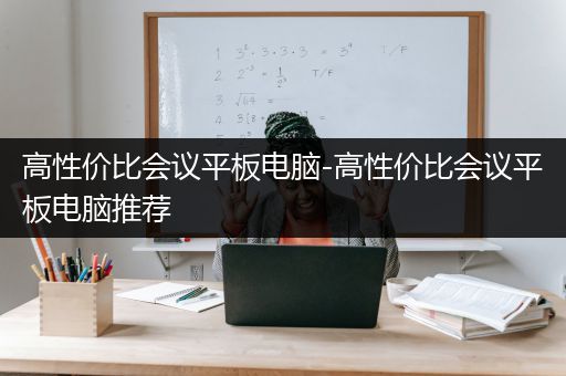 高性价比会议平板电脑-高性价比会议平板电脑推荐