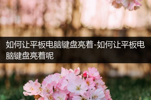 如何让平板电脑键盘亮着-如何让平板电脑键盘亮着呢
