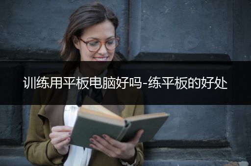 训练用平板电脑好吗-练平板的好处