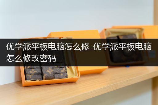 优学派平板电脑怎么修-优学派平板电脑怎么修改密码