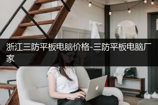 浙江三防平板电脑价格-三防平板电脑厂家