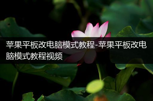 苹果平板改电脑模式教程-苹果平板改电脑模式教程视频