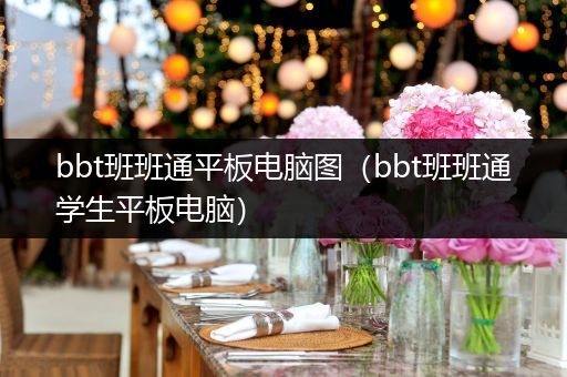 bbt班班通平板电脑图（bbt班班通学生平板电脑）