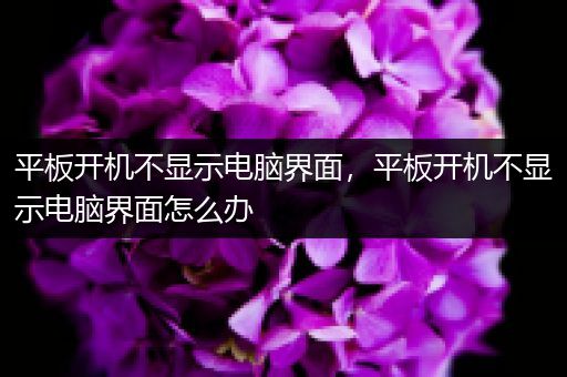 平板开机不显示电脑界面，平板开机不显示电脑界面怎么办