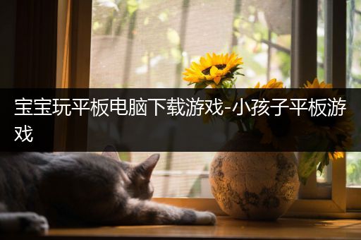 宝宝玩平板电脑下载游戏-小孩子平板游戏