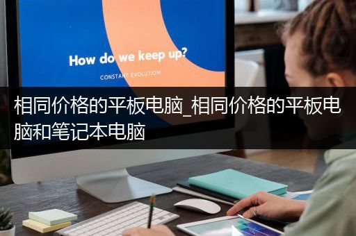相同价格的平板电脑_相同价格的平板电脑和笔记本电脑
