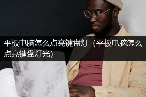 平板电脑怎么点亮键盘灯（平板电脑怎么点亮键盘灯光）