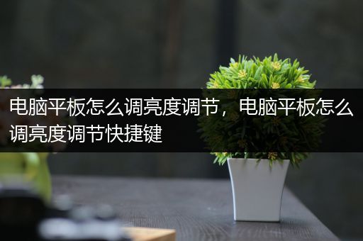 电脑平板怎么调亮度调节，电脑平板怎么调亮度调节快捷键