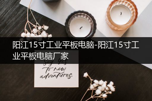 阳江15寸工业平板电脑-阳江15寸工业平板电脑厂家