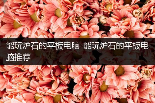 能玩炉石的平板电脑-能玩炉石的平板电脑推荐