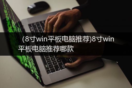 （8寸win平板电脑推荐)8寸win平板电脑推荐哪款