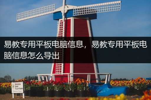 易教专用平板电脑信息，易教专用平板电脑信息怎么导出
