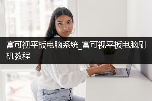 富可视平板电脑系统_富可视平板电脑刷机教程